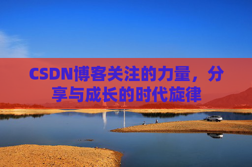 CSDN博客关注的力量，分享与成长的时代旋律